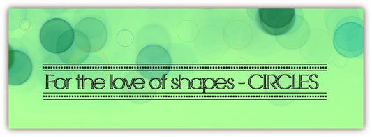 FOR THE LOVE OF SHAPES - CIRCLES